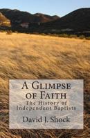 A Glimpse of Faith: The History of Independent Baptists 1438244797 Book Cover