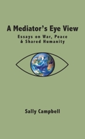 A Mediator's Eye View: Essays on War, Peace and Shared Humanity 1038358299 Book Cover