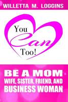 You Can, Too!: Be a Mom, Wife, Sister, Friend, and Business Woman 1096467046 Book Cover
