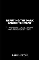 Refuting the Dark Enlightenment: Countering Curtis Yarvin's Anti-Democratic Vision B0FD8S4S4B Book Cover