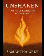 Unshaken Poems of Faith, Fire, and Renewal (Unseen Yet Real: A Journey of Faith and Redemption) B0F4DTLWWH Book Cover