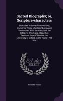 Sacred Biography; Or, Scripture-Characters: Illustrated in Several Discourses; Useful for Those Who Wou'd Acquaint Themselves with the History of the Bible; To Which Are Added Two Sermons Preach'd Bef 1347378316 Book Cover