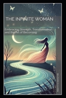 The Infinite Woman: Embracing Strength, Transformation, and the Art of Becoming (Spirituality - Philosophy - Psychology - Self Help) B0FXV9B3XC Book Cover