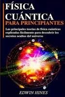 Física Cuántica Para Principiantes: Las Principales Teorías de Física Cuánticas Explicadas Fácilmente Para Descubrir Los Secretos Ocultos del Universo 1802936920 Book Cover