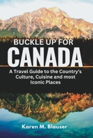 Buckle up for Canada: A Travel guide to the Country's Culture, Cuisine and most Iconic Places B0BSBB4P4Z Book Cover