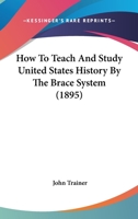 How To Teach And Study United States History By The Brace System 0548637458 Book Cover