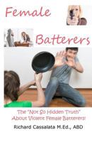 Female Batterers: The Not So Hidden Truth about Violent Female Batterers 1539052230 Book Cover