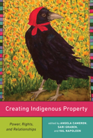 Creating Indigenous Property: Power, Rights, and Relationships 1487523823 Book Cover