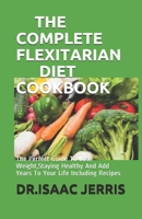 THE COMPLETE FLEXITARIAN DIET COOKBOOK: The Perfect Guide To Lose Weight,Staying Healthy And Add Years To Your Life Including Recipes B086PLNJSR Book Cover