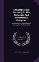 Shakespeare In Germany In The Sixteenth And Seventeenth Centuries: An Account Of English Actors In Germany And The Netherlands... 1016846959 Book Cover