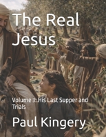 The Real Jesus: Volume 3: His Last Supper and Trials B0GSQNBHG8 Book Cover