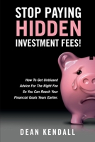 Stop Paying Hidden Investment Fees!: How To Get Unbiased Advice For The Right Fee So You Can Reach Your Financial Goals Years Earlier 1775013219 Book Cover