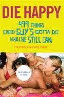 Die Happy: 499 Things Every Guy's Gotta Do While He Still Can 031235620X Book Cover