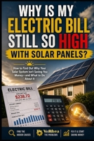 Why Is My Electric Bill Still So High With Solar Panels?: How to Find Out Why Your Solar System Isn’t Saving You Money—and What to Do About It B0HFVK8D9G Book Cover