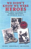 We Didn't Know We Were Heroes: The True Stories of Three Friends in World War II 1599750775 Book Cover
