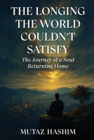 The Longing The World Couldn't Satisfy: The Journey of a Soul Returning Home B0FXNXQV87 Book Cover