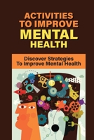 Activities To Improve Mental Health: Discover Strategies To Improve Mental Health: How To Take Control Of Your Mental Health B099N82HV1 Book Cover