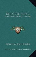 Der Gute Konig: Lustspiel In Drei Akten (1908) 1160434891 Book Cover