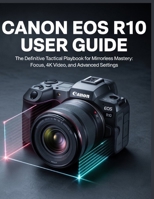 Canon EOS R10 User Guide: The Step-by-Step Photography & Video Guide for Beginners B0FTFNCCDB Book Cover