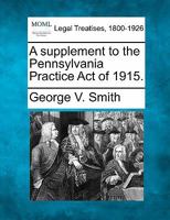 A supplement to the Pennsylvania Practice Act of 1915. 1240126824 Book Cover