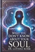 WHAT YOU DON'T KNOW ABOUT YOUR SOUL B0DTP7L9T1 Book Cover