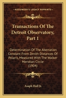 Transactions Of The Detroit Observatory, Part 1: Determination Of The Aberration Constant From Zenith Distances Of Polaris, Measured With The Walker Meridian Circle 1437355331 Book Cover