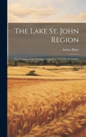 The Lake St. John Region: The Granary of the Province of Quebec: A Guide for Settlers 1020914246 Book Cover