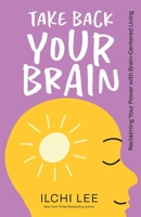 Take Back Your Brain: Reclaiming Your Power with Brain-Centered Living 1947502336 Book Cover