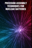 Precision Assembly Techniques for Nuclear Batteries: From Component Integration to Final Module Testing: Advanced Assembly, Simulation, and Testing ... Systems (Nuclear Battery Engineering Series) B0F3W3QTFF Book Cover