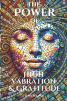 The Power of High Vibration and Gratitude: A Practical Guide to Raising Your Energy, Finding Joy, and Creating a Life You Love (Timeless Wisdom for Body, Mind and Soul) B0DTF66KDY Book Cover