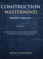 Construction Mastermind - Volume I Build Better. Litigate Less: Construction Risk, Process Discipline, and How Claims Actually Begin B0GX7NPMC1 Book Cover