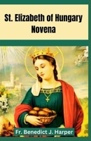 Saint Elizabeth of Hungary Novena: Powerful Catholic Novena Prayers to St. Elizabeth for Divine Intervention, Grace and Miracles B0CMWXGQQX Book Cover