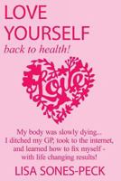 Love Yourself, Back To Health!: My body was slowly dying... I ditched my GP, took to the internet, learned how to fix myself and lost over 2 stone in weight - with life changing results! 197373611X Book Cover