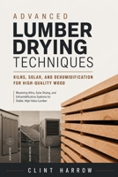 Advanced Lumber Drying Techniques: Kilns, Solar, and Dehumidification for High-Quality Wood: Mastering Kilns, Solar Drying, and Dehumidification ... High-Value Lumber (Forest to Workshop) B0FP3198B2 Book Cover