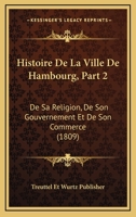 Histoire De La Ville De Hambourg, Part 2: De Sa Religion, De Son Gouvernement Et De Son Commerce (1809) 1160112428 Book Cover