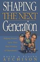 Shaping the Next Generation: Helping Parents Seize Their Brief Window of Opportunity 0785269681 Book Cover