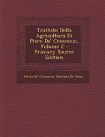 Trattato Della Agricoltura Di Piero de' Crescenzi, Volume 2 - Primary Source Edition 1294170015 Book Cover