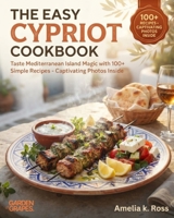 The Easy Cypriot Cookbook: Enjoy 100+ Mediterranean Delights Using Simple Ingredients - Enticing Photos Included (Authentic World Cuisine Made Easy) B0HB31F2V5 Book Cover