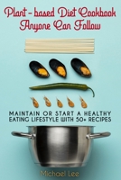 Plant-based Diet Cookbook Anyone Can Follow: Maintain or Start a Healthy Eating Lifestyle with 50+ Recipes 180278120X Book Cover