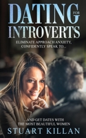 Dating for Introverts: Eliminate Approach Anxiety and Confidently Speak to and Get Dates with the Most Beautiful Women 1704367972 Book Cover