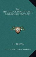 The Tell-Tale Or Home Secrets Told By Old Travelers 1432505637 Book Cover