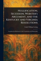 Nullification, Secession, Webster's Argument, and the Kentucky and Virginia Resolutions 1023244772 Book Cover