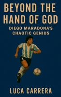 Beyond the Hand of God: Diego Maradona's Chaotic Genius 1923504592 Book Cover