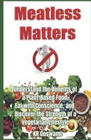 Meatless Matters: Understand the Benefits of a Plant-Based Food, Eat with Conscience, and Discover the Strength of a Vegetarian Lifestyle B0DS3VFD11 Book Cover