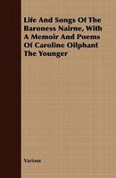 Life and songs of the Baroness Nairne, with a memoir and poems of Caroline Oliphant the younger 1015640311 Book Cover