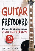 Guitar Fretboard: Memorize the Fretboard in Less Than 24 Hours: 35+ Tips and Exercises Included 1987584554 Book Cover