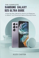 The Complete Samsung Galaxy S25 Ultra Guide: A Step-by-Step Manual for Seniors and Beginners to Master Your Phone and Capture Stunning Photos B0F2TT73TW Book Cover