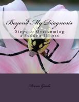 Beyond My Diagnosis: Steps to Overcoming a Sudden Illness 1983429376 Book Cover