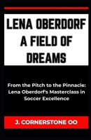 Lena Oberdorf a Field of Dreams: "From the Pitch to the Pinnacle: Lena Oberdorf's Masterclass in Soccer Excellence" B0CQ7368GK Book Cover