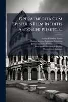 Opera Inedita Cum Epistulis Item Ineditis Antonini Pii (etc.)... 1276013655 Book Cover
